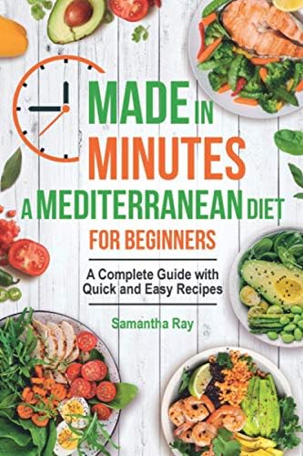 Made In Minutes- A Mediterranean Diet for Beginners: A complete guide with quick and easy recipes by Samantha Ray