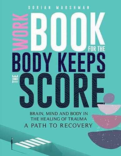 Workbook for The Body Keeps The Score: Brain, Mind and Body in The Healing of Trauma. by Dorian Marshman