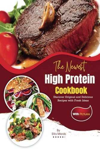 The Newest High Protein Cookbook with Pictures: Discover Original and Delicious Recipes with Fresh Ideas by Ella Meals