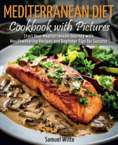 Mediterranean Diet Cookbook with Pictures: Start Your Mediterranean Journey with Mouthwatering Recipes and Beginner Tips for Success by Samuel Witte