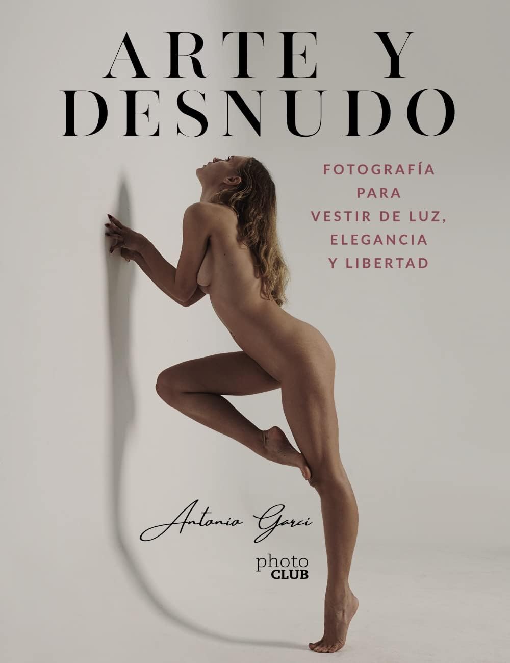 Arte y Desnudo. Fotografía para vestir de luz, elegancia y libertad by Antonio Garci