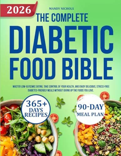 THE COMPLETE DIABETIC FOOD BIBLE: Master Low-Glycemic Eating, Take Control of Your Health, and Enjoy Delicious, Stress-Free Diabetes-Friendly Meals Without Giving Up the Foods You Love. by MANDY NICHOLS