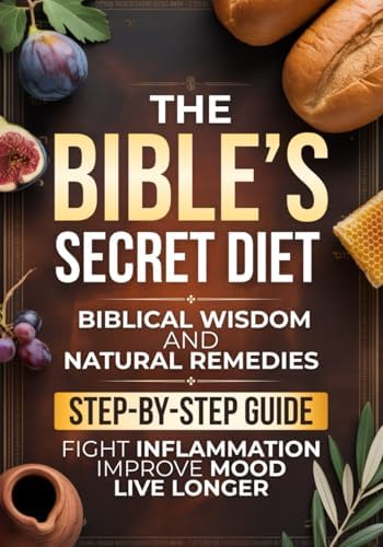 The Bible’s Secret Diet: A Step-by-Step Guide to Live Longer, Fight Inflammation, Improve Mood, and Regain Your Health with Biblical Wisdom and Natural Remedies by Lydia A. Hartwell