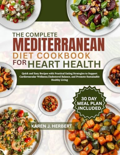 THE COMPLETE MEDITERRANEAN DIET COOKBOOK FOR HEART HEALTH: Quick and Easy Recipes with Practical Eating Strategies to Support Cardiovascular ... and Promote Sustainable Healthy Living by KAREN J. HERBERT