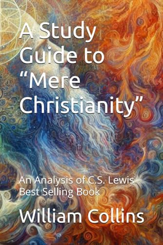 A Study Guide to “Mere Christianity”: An Analysis of C.S. Lewis Best Selling Book by William Collins