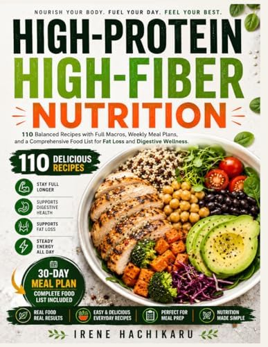 HIGH-PROTEIN HIGH-FIBER NUTRITION: 110 Balanced Recipes with Full Macros, Weekly Meal Plans, and a Comprehensive Food List for Fat Loss and Digestive Wellness. by Irene Hachikaru