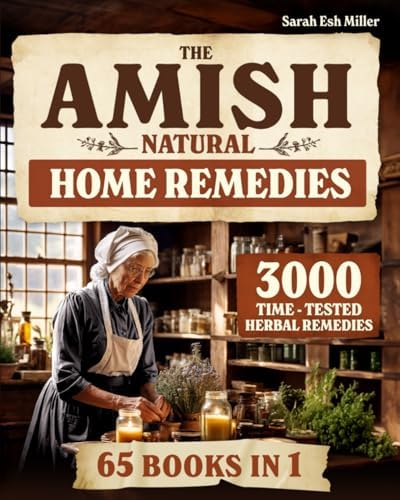 The Amish Natural Home Remedies: 3000 Time-Tested Herbal Remedies for Your Family’s Well-Being | Embrace Amish Wisdom and Preserve Generations of Herbal Knowledge Passed Down Through Families by Sarah Esh Miller