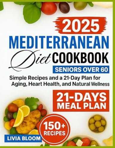 The Mediterranean Diet Cookbook for Seniors Over 60: Easy Recipes and a 21-Day Plan for Healthy Aging, Heart Health, and Natural Wellness (Mediterranean Diet: Heart Health & Wellness Books) by livia Bloom