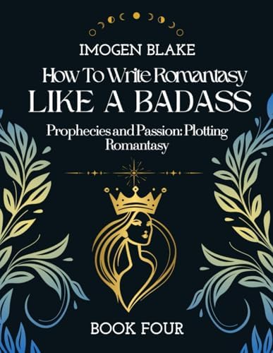 Write Romantasy Like a Badass Prophecies and Passion: Plotting Romantasy by Imogen Blake