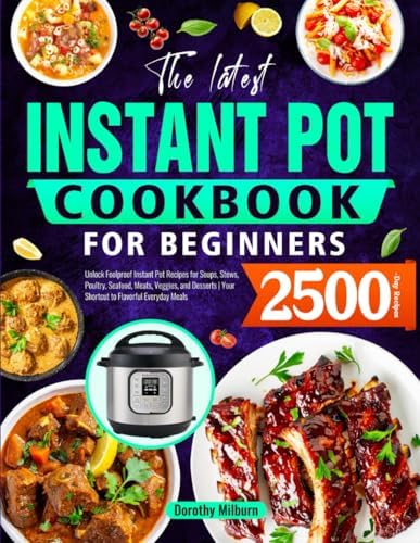 The Latest Instant Pot Cookbook for Beginners: Unlock Foolproof Instant Pot Recipes for Soups, Stews, Poultry, Seafood, Meats, Veggies, and Desserts | Your Shortcut to Flavorful Everyday Meals by Dorothy Milburn