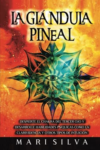 La Glándula Pineal: Despierte el chakra del tercer ojo y desarrolle habilidades psíquicas como la clarividencia y otros tipos de intuición (Apertura del Tercer Ojo) (Spanish Edition) by Mari Silva