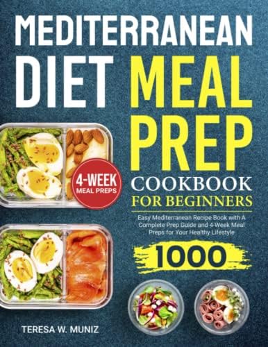 Mediterranean Diet Meal Prep Cookbook for Beginners: Easy Mediterranean Recipe Book 1000 with A Complete Prep Guide and 4-Week Meal Preps for Your Healthy Lifestyle by Teresa W. Muniz