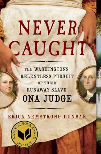 Never Caught: The Washingtons' Relentless Pursuit of Their Runaway Slave, Ona Judge by Erica Armstrong Dunbar