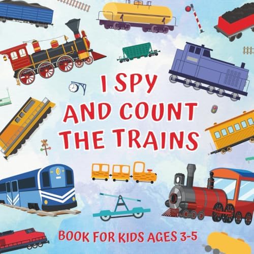 I Spy And Count The Trains Book For Kids Ages 3-5: Guessing Game About Numbers And Rail Vehicles | Picture Puzzles With Steam, Diesel, Electric ... | Counting Activities For Preschoolers by Monica Mirabelle Williams