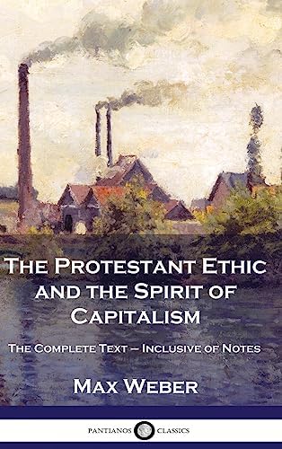The Protestant Ethic and the Spirit of Capitalism: The Complete Text - Inclusive of Notes by Max Weber