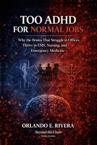 Too ADHD for Normal Jobs: Why the Brains That Struggle in Offices Thrive in EMS, Nursing, and Emergency Medicine by Orlando E. Rivera