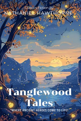 Tanglewood Tales By Nathaniel Hawthorne (Illustrated & Annotated): Ancient Greek Myths Reimagined for Young Minds by Nathaniel Hawthorne