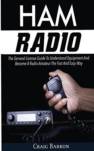 Ham Radio: The General License Guide To Understand Equipment And Become A Radio Amateur The Fast And Easy Way by Craig Barron