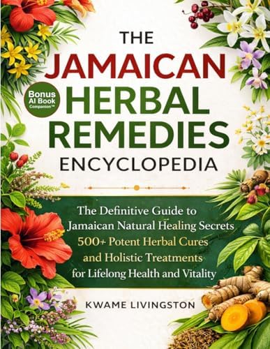 The Jamaican Herbal Remedies Encyclopedia: The Definitive Guide to Jamaican Natural Healing Secrets | 500+ Potent Herbal Cures and Holistic Treatments for Lifelong Health and Vitality by Kwame Livingston