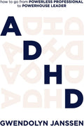 ADHD: How to go from powerless professional to powerhouse leader by Gwendolyn Janssen