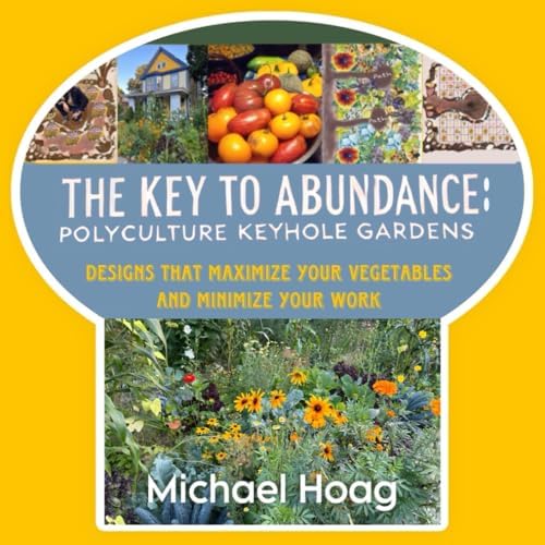 The Key to Abundance: Polyculture Keyhole Gardens: Designs that Maximize your Vegetables and Minimize your Work by Michael Hoag