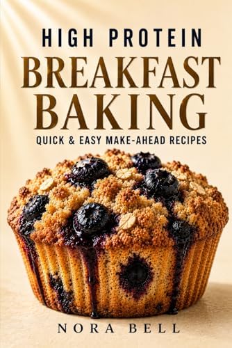 HIGH PROTEIN BREAKFAST BAKING: Quick & Easy Make-Ahead Recipes (High Protein Comfort Baking Series) by Nora Bell