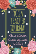 Yoga Teacher journal Class Planner Lesson Sequence Notebook: Yoga Journal 120 pages with inspirational Quotes Perfect for keeping track of yoga sequences (French Edition) by Yoga Instructor gifts