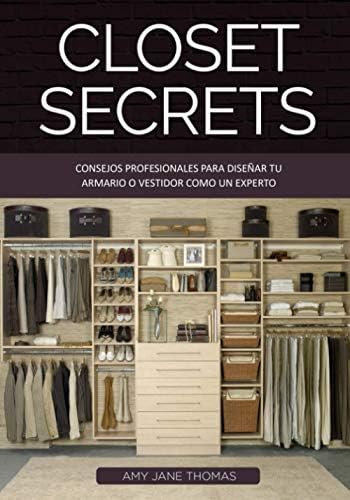 Closet Secrets: Consejos Profesionales para Diseñar tu Armario o Vestidor como un Esperto (Spanish Edition) by Amy Jane Thomas