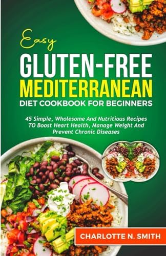 Easy Gluten-Free Mediterranean Diet Cookbook for Beginners: 45 Simple, Wholesome and Nutritious Recipes to boost Heart Health, Manage Weight and Prevent Chronic Diseases by Charlotte N. Smith