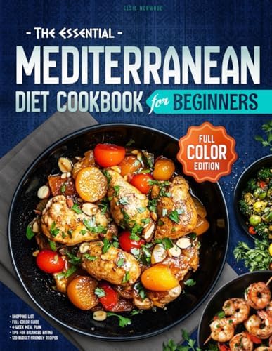 The Essential Mediterranean Diet Cookbook for Beginners: A Full-Color Guide to Easy, Delicious, and Nutritious Meals with 120 Budget-Friendly Recipes, ... Meal Plan to Refresh Your Everyday Cooking by Elsie Norwood