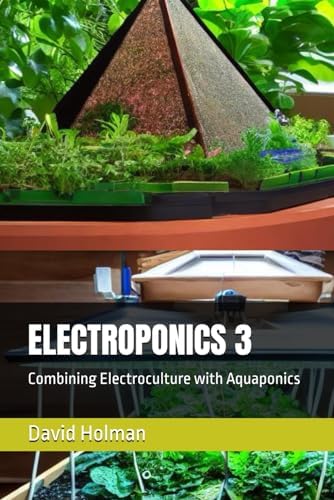 ELECTROPONICS 3: Combining Electroculture with Aquaponics (ELECTROPONICS SERIES) by David Holman