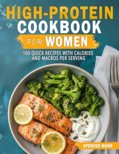 High-Protein Cookbook for Women: 100 Quick Recipes with Calories and Macros Per Serving by Spencer Mann