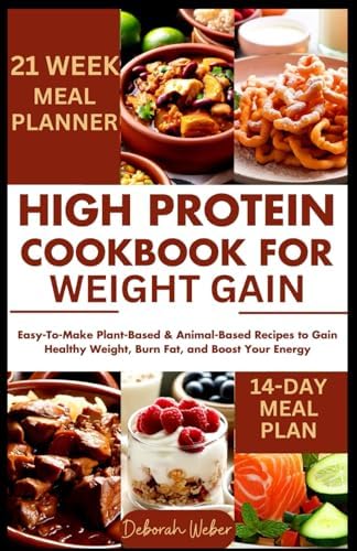 High Protein Cookbook for Weight Gain: Easy-To-Make Plant-Based & Animal-Based Recipes to Gain Healthy Weight, Burn Fat, and Boost Your Energy by Deborah Weber