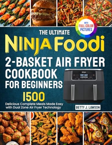 The Ultimate Ninja Foodi 2-Basket Air Fryer Cookbook for Beginners: Delicious Complete Meals Made Easy with DualZone Air Fryer Technology| Full Color Edition by Betty J. Lawson