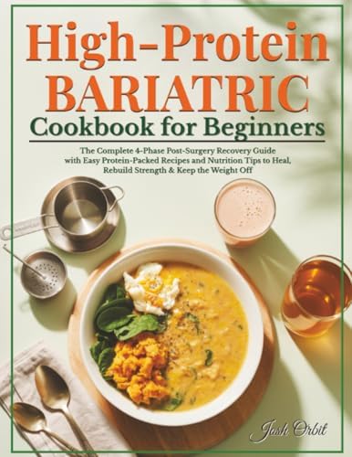 High-Protein Bariatric Cookbook for Beginners: The Complete 4-Phase Post-Surgery Recovery Guide with Easy Protein-Packed Recipes and Nutrition Tips to Heal, Rebuild Strength & Keep the Weight Off by Josh Orbit