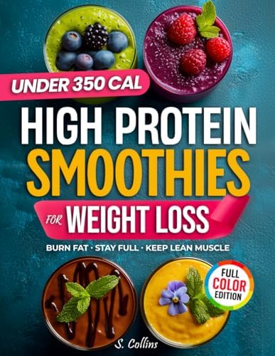 High Protein Smoothies Cookbook for Weight Loss: 70 Quick High-Protein Smoothie Recipes & a 4-Week Plan to Burn Fat, Stay Full & Keep Lean Muscle (High Protein Made Easy) by Sarah Collins