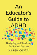 An Educator's Guide to ADHD: Designing and Teaching for Student Success by Karen Costa