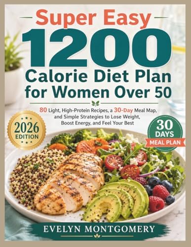 Super Easy 1200 Calorie Diet Plan for Women Over 50: 80 Light, High Protein Recipes, a 30 Day Meal Map, and Simple Strategies to Lose Weight, Boost Energy, and Feel Your Best by Evelyn Montgomery