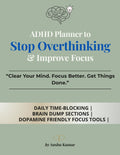ADHD Planner to Stop Overthinking & Improve Focus: Clear Your Mind, Stay Focused & Get Things Done Without Feeling Overwhelmed by Anshu Kumar