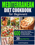 Mediterranean Diet Cookbook for Beginners: 600 Quick, Easy & Healthy Mediterranean Diet Recipes with 30-Days Meal Plan for Improved Health and Everyday Cooking by Josefa Daugherty