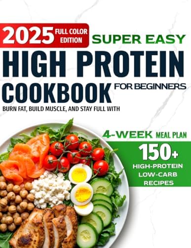 Super Easy High-Protein Cookbook for Beginners: 150+ High-Protein Low-Carb Recipes to Burn Fat, Build Muscle, and Stay Full – 4-Week Meal Plan, Shopping Lists for Busy People Who Want Real Results by Sunny Bookhart