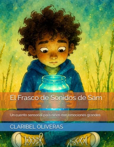 El frasco de sonidos de Sam: Un cuento sensorial para niños con emociones grandes (Spanish Edition) by CLARIBEL OLIVERAS