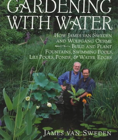 Gardening with Water: How James van Sweden and Wolfgang Oehme Plant Fountains, Lily Pools, Swimming Pools, Ponds... by James Van Sweden