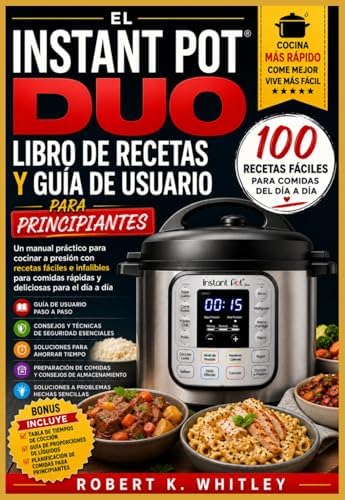 El Instant Pot Duo Libro de recetas y guía de usuario para principiantes: Un manual práctico para cocinar a presión con recetas fáciles e infalibles ... del Usuario Cotidiano) (Spanish Edition) by Robert K. Whitley