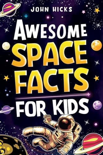 Awesome Space Facts for Kids: Discover Amazing Facts, Mind-Blowing Records, and the Wonders of the Universe! by John Hicks