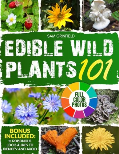 Edible Wild Plants 101: A North American Guide to Easily Identify the Safest Wild Food among Leaves, Flowers, Roots, Berries, and Mushrooms, with Detailed Color Photos | Includes Delicious Recipes by Sam Grinfield