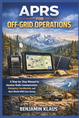 APRS for Off-Grid Operations: A Step-by-Step Manual for Amateur Radio Communication, Emergency Coordination, and Real-World APRS Data Sharing by Benjamin Klaus