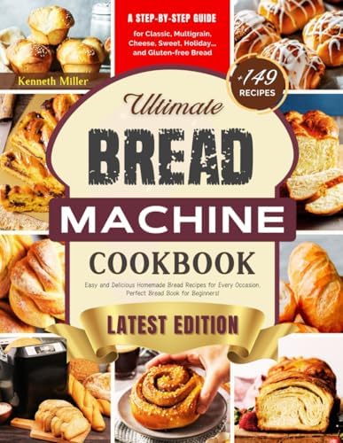 Ultimate Bread Machine Cookbook (2024 Edition): +149 Easy and Delicious Homemade Bread Recipes for Every Occasion. A Step-By-Step Guide for Classic, ... Bread. Perfect Bread Book for Beginners! by Kenneth Miller