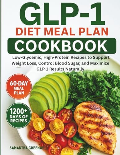 GLP-1 Diet Meal Plan Cookbook: Low-Glycemic, High-Protein Recipes to Support Weight Loss, Control Blood Sugar, and Maximize GLP-1 Results Naturally for beginners and seniors by Samantha Greenwell