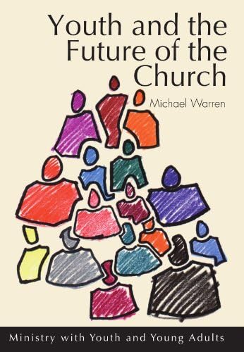 Youth and the Future of the Church: Ministry with Youth and Young Adults by Michael Warren